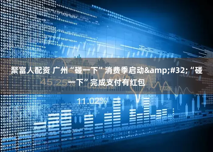聚富人配资 广州“碰一下”消费季启动 “碰一下”完成支付有红包
