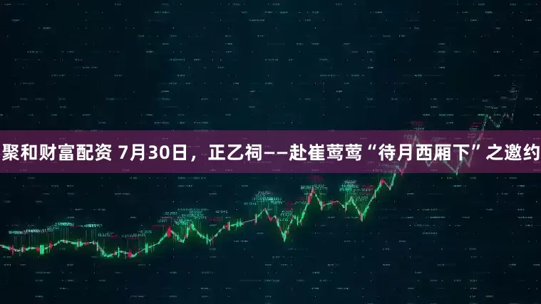 聚和财富配资 7月30日，正乙祠——赴崔莺莺“待月西厢下”之邀约