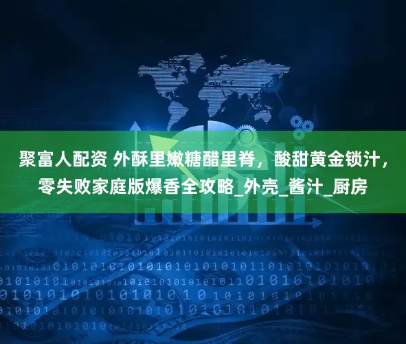 聚富人配资 外酥里嫩糖醋里脊，酸甜黄金锁汁，零失败家庭版爆香全攻略_外壳_酱汁_厨房