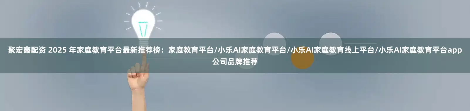 聚宏鑫配资 2025 年家庭教育平台最新推荐榜：家庭教育平台/小乐AI家庭教育平台/小乐AI家庭教育线上平台/小乐AI家庭教育平台app公司品牌推荐