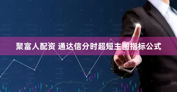 聚富人配资 通达信分时超短主图指标公式