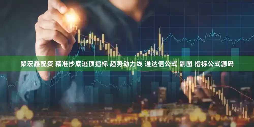 聚宏鑫配资 精准抄底逃顶指标 趋势动力线 通达信公式 副图 指标公式源码