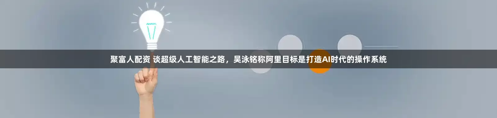 聚富人配资 谈超级人工智能之路，吴泳铭称阿里目标是打造AI时代的操作系统