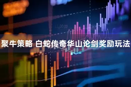 聚牛策略 白蛇传奇华山论剑奖励玩法